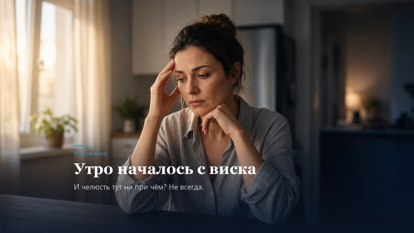 Женщина утром на кухне держится за висок. Надпись: утро началось с виска, и челюсть тут ни при чём? Не всегда.